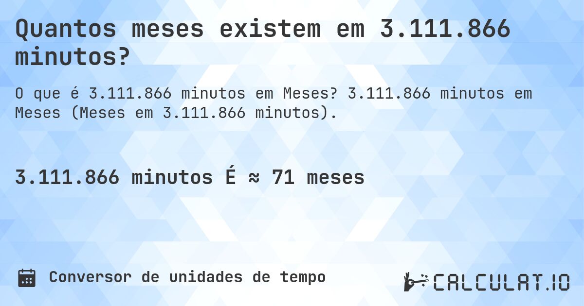 Quantos meses existem em 3.111.866 minutos?. 3.111.866 minutos em Meses (Meses em 3.111.866 minutos).