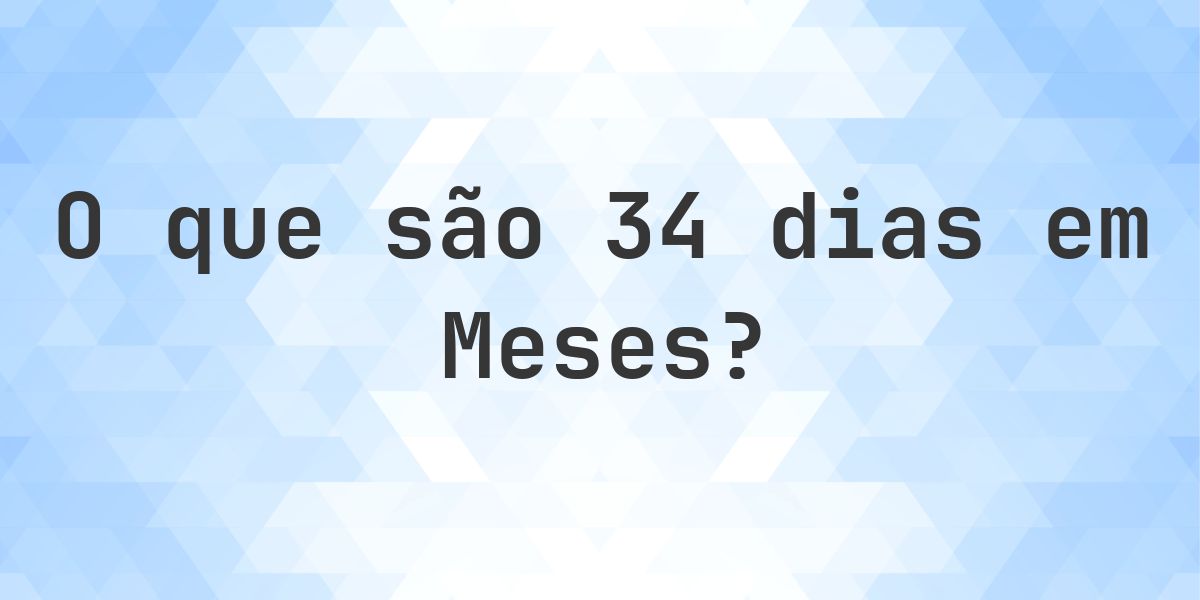 Quantos meses existem em 34 dias? - Calculatio