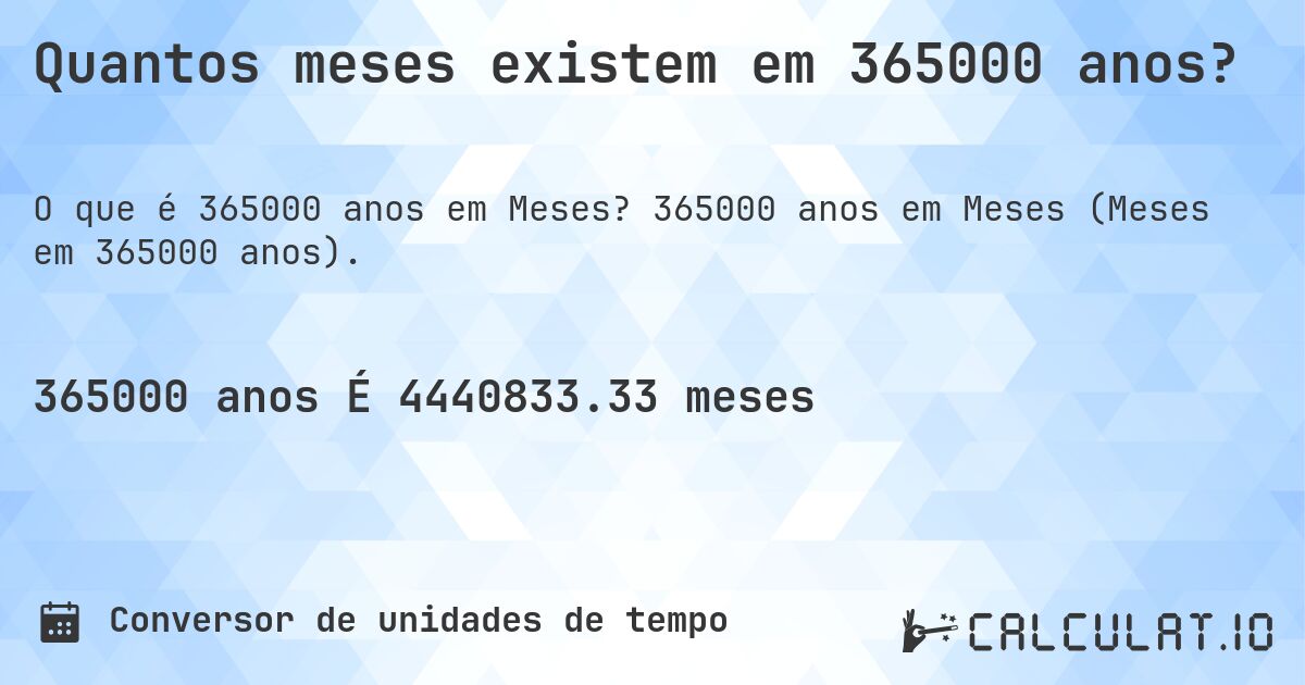 Quantos meses existem em 365000 anos?. 365000 anos em Meses (Meses em 365000 anos).