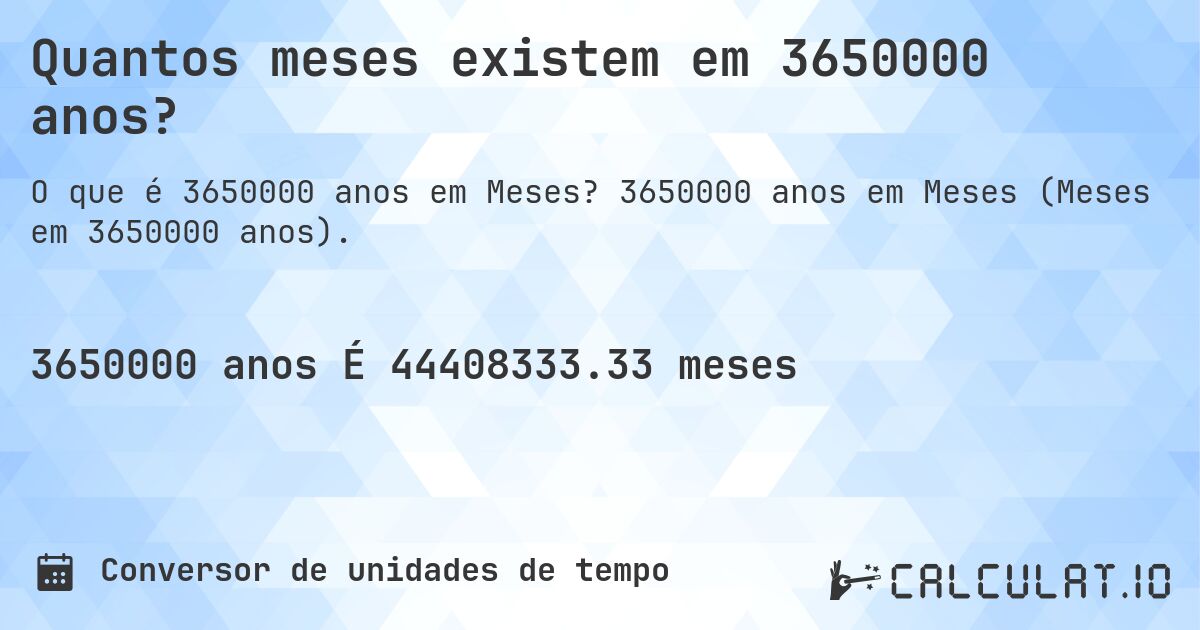 Quantos meses existem em 3650000 anos?. 3650000 anos em Meses (Meses em 3650000 anos).