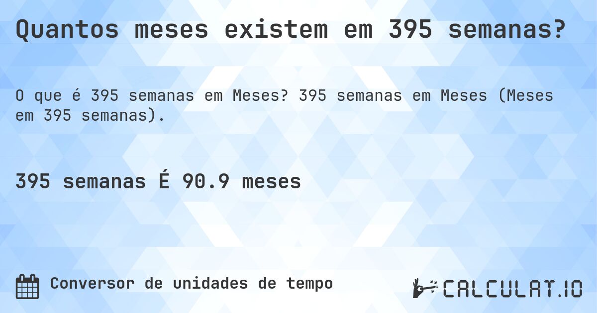Quantos meses existem em 395 semanas?. 395 semanas em Meses (Meses em 395 semanas).