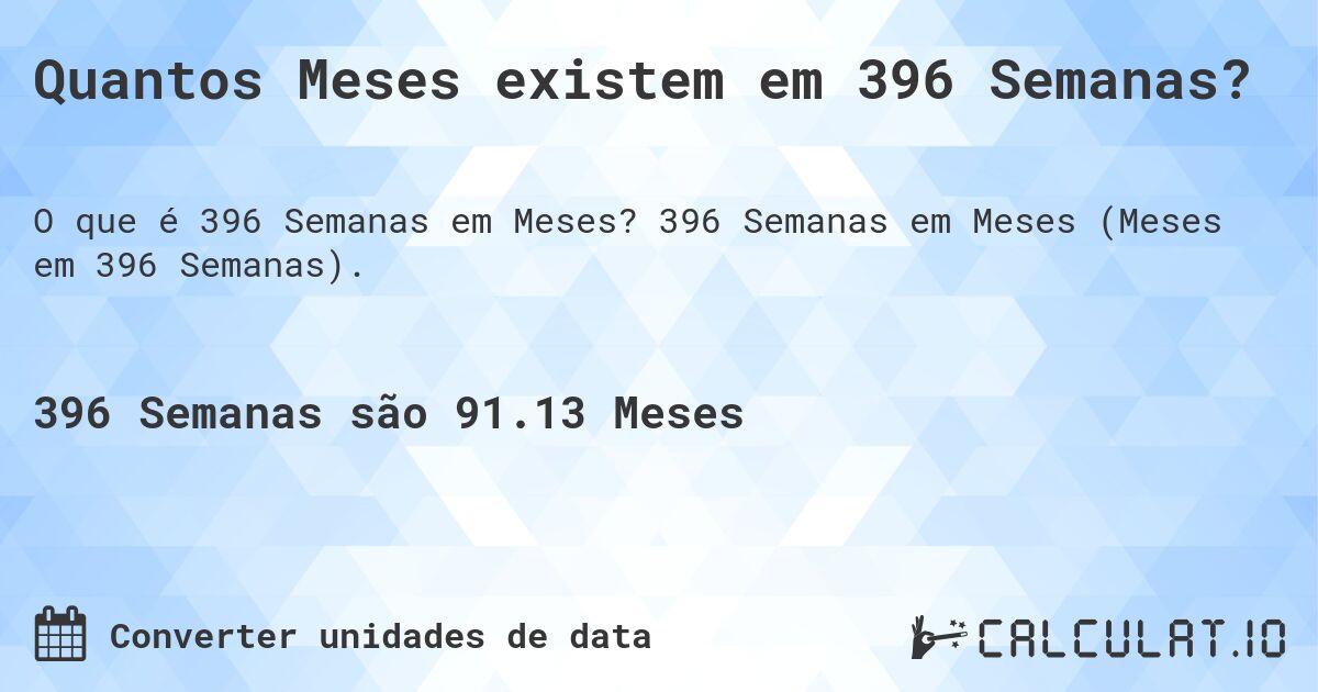Quantos Meses existem em 396 Semanas?. 396 Semanas em Meses (Meses em 396 Semanas).