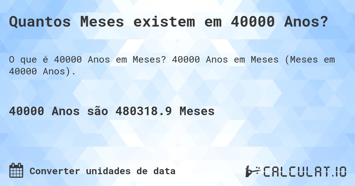 Quantos Meses existem em 40000 Anos?. 40000 Anos em Meses (Meses em 40000 Anos).