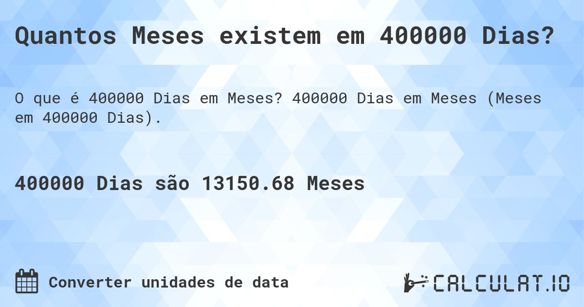 Quantos Meses existem em 400000 Dias?. 400000 Dias em Meses (Meses em 400000 Dias).