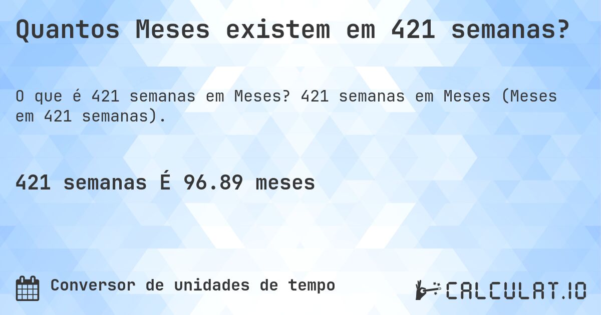 Quantos Meses existem em 421 semanas?. 421 semanas em Meses (Meses em 421 semanas).