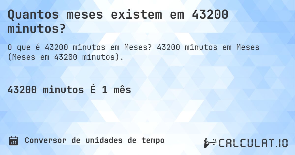 Quantos meses existem em 43200 minutos?. 43200 minutos em Meses (Meses em 43200 minutos).