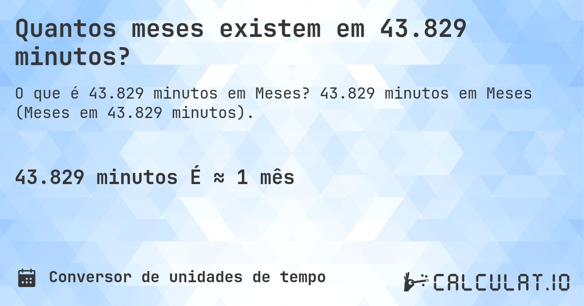 Quantos meses existem em 43.829 minutos?. 43.829 minutos em Meses (Meses em 43.829 minutos).