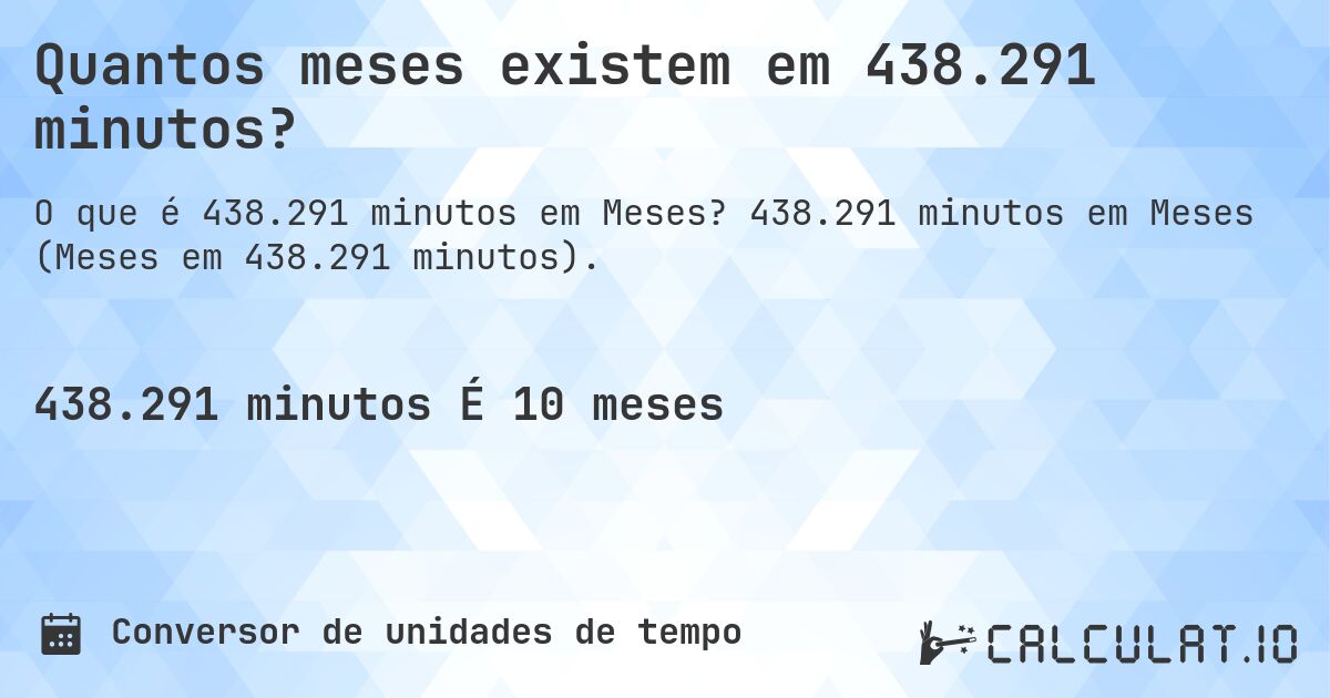 Quantos meses existem em 438.291 minutos?. 438.291 minutos em Meses (Meses em 438.291 minutos).