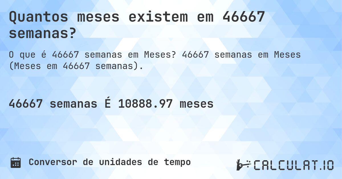 Quantos meses existem em 46667 semanas?. 46667 semanas em Meses (Meses em 46667 semanas).