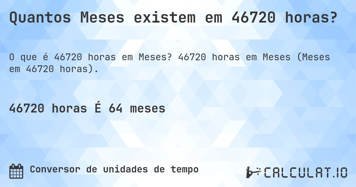 Quantos Meses existem em 46720 horas?. 46720 horas em Meses (Meses em 46720 horas).