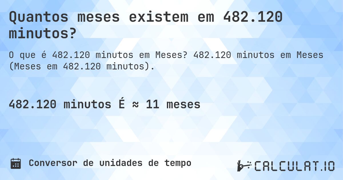 Quantos meses existem em 482.120 minutos?. 482.120 minutos em Meses (Meses em 482.120 minutos).