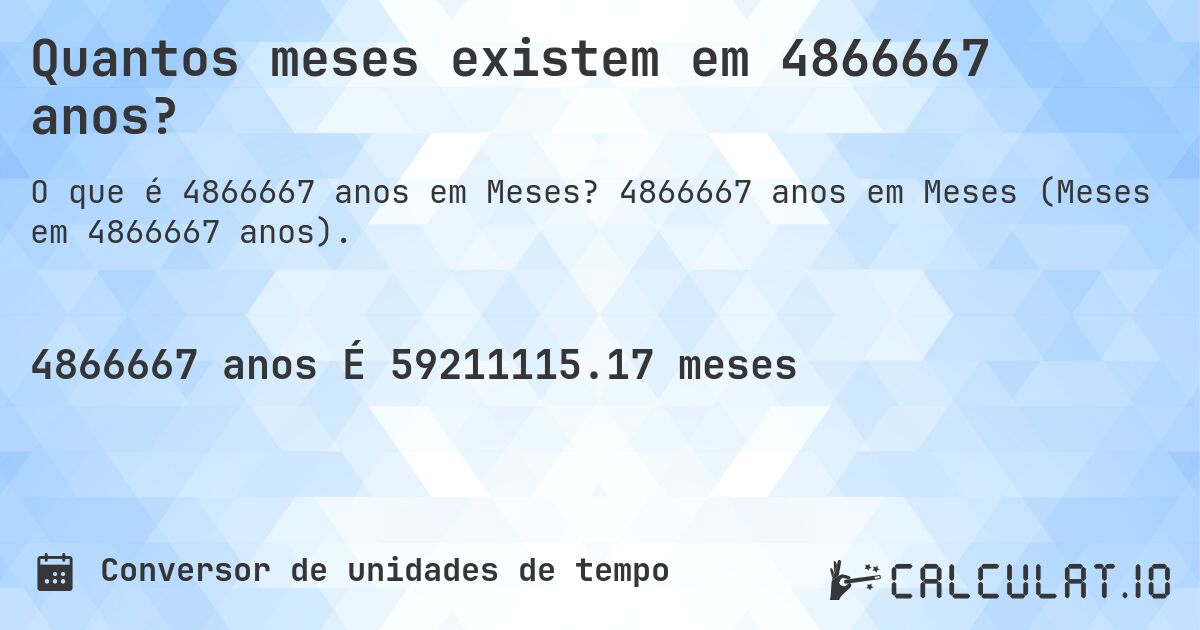 Quantos meses existem em 4866667 anos?. 4866667 anos em Meses (Meses em 4866667 anos).