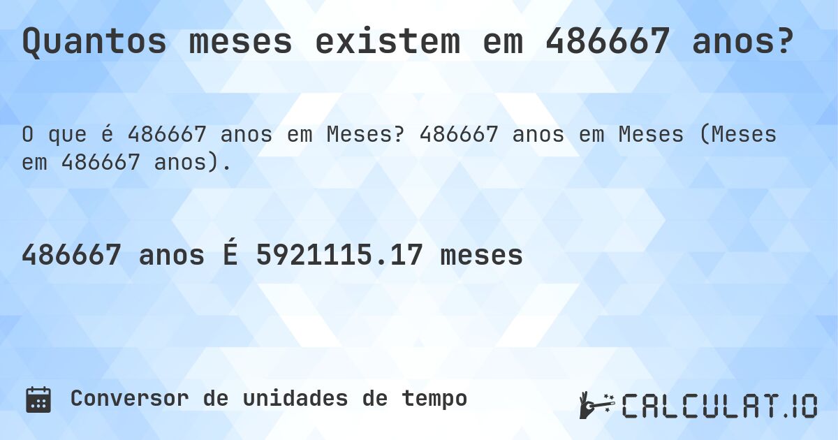 Quantos meses existem em 486667 anos?. 486667 anos em Meses (Meses em 486667 anos).
