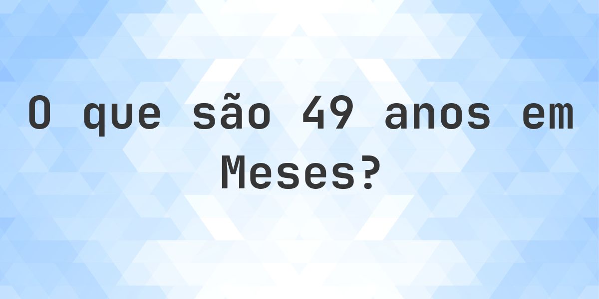Quantos meses existem em 49 anos? - Calculatio