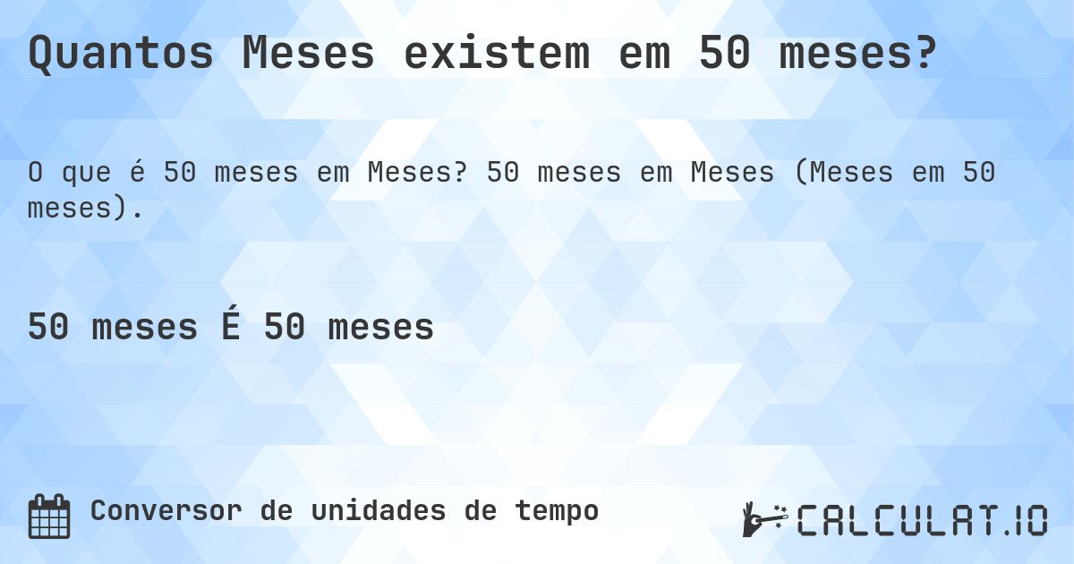 Quantos Meses existem em 50 meses?. 50 meses em Meses (Meses em 50 meses).