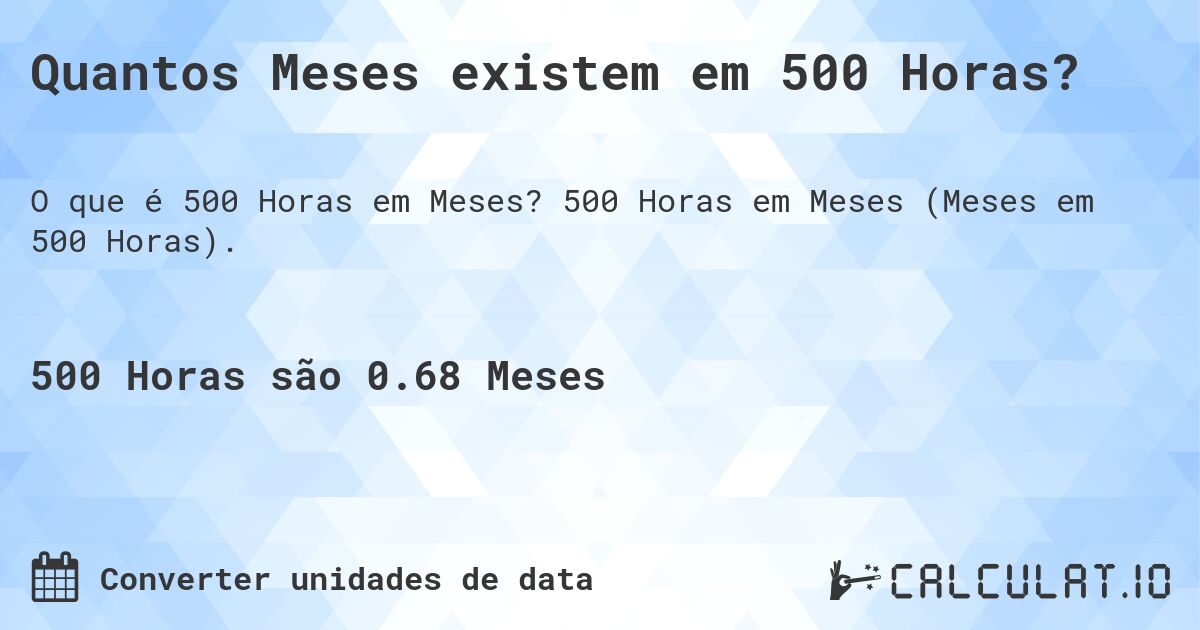 Quantos Meses existem em 500 Horas?. 500 Horas em Meses (Meses em 500 Horas).