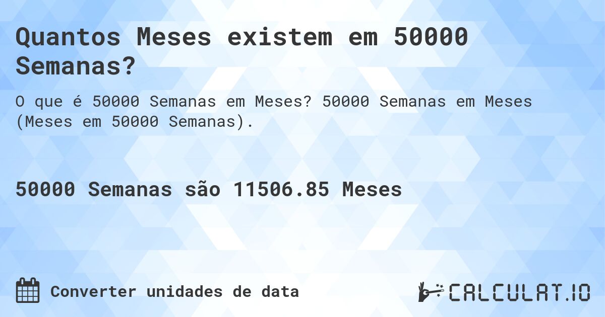 Quantos Meses existem em 50000 Semanas?. 50000 Semanas em Meses (Meses em 50000 Semanas).