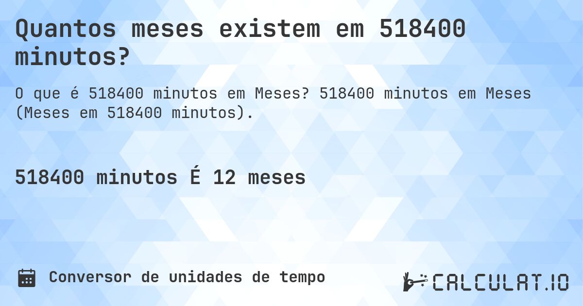 Quantos meses existem em 518400 minutos?. 518400 minutos em Meses (Meses em 518400 minutos).