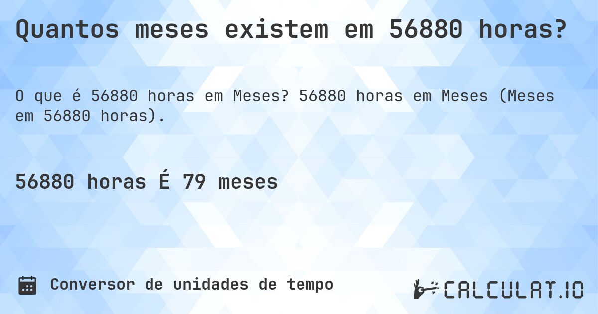 Quantos meses existem em 56880 horas?. 56880 horas em Meses (Meses em 56880 horas).