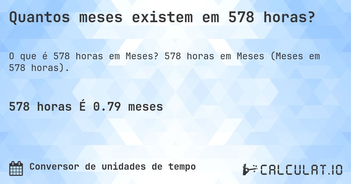 Quantos meses existem em 578 horas?. 578 horas em Meses (Meses em 578 horas).
