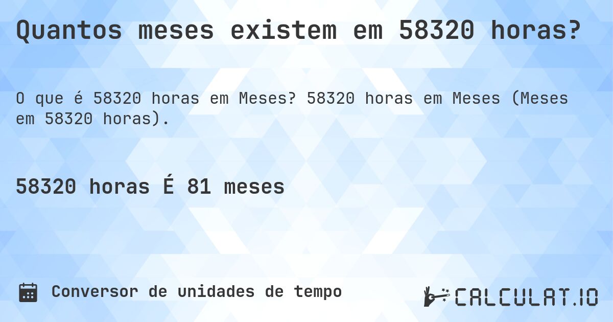 Quantos meses existem em 58320 horas?. 58320 horas em Meses (Meses em 58320 horas).