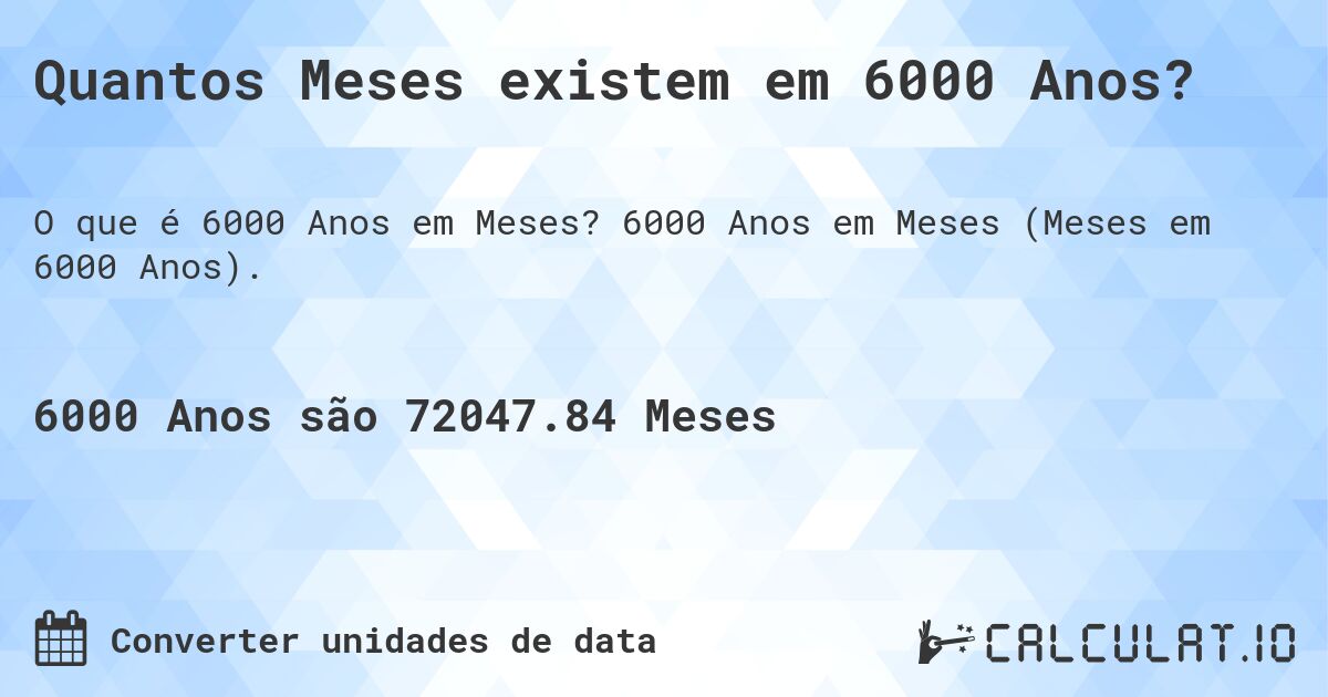 Quantos Meses existem em 6000 Anos?. 6000 Anos em Meses (Meses em 6000 Anos).