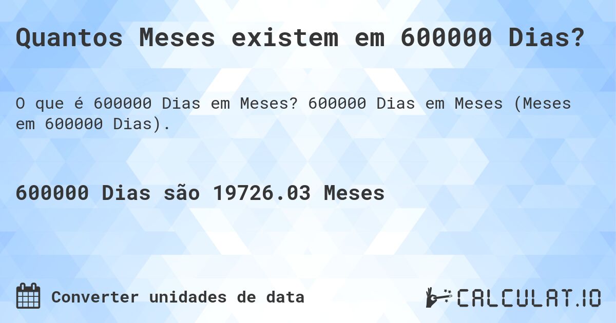 Quantos Meses existem em 600000 Dias?. 600000 Dias em Meses (Meses em 600000 Dias).