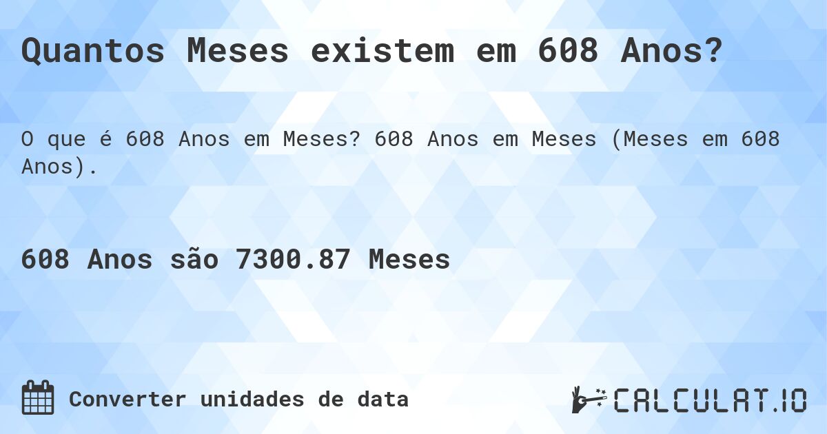 Quantos Meses existem em 608 Anos?. 608 Anos em Meses (Meses em 608 Anos).