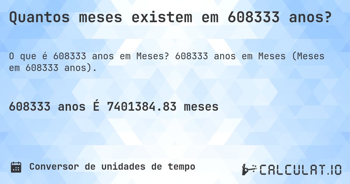 Quantos meses existem em 608333 anos?. 608333 anos em Meses (Meses em 608333 anos).