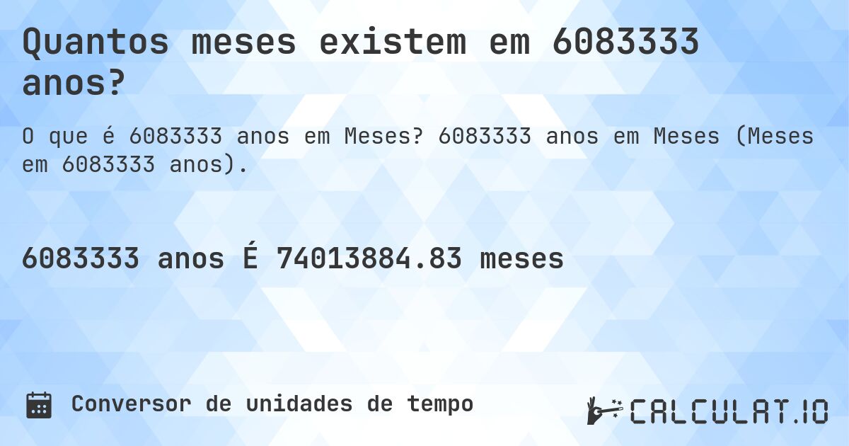 Quantos meses existem em 6083333 anos?. 6083333 anos em Meses (Meses em 6083333 anos).