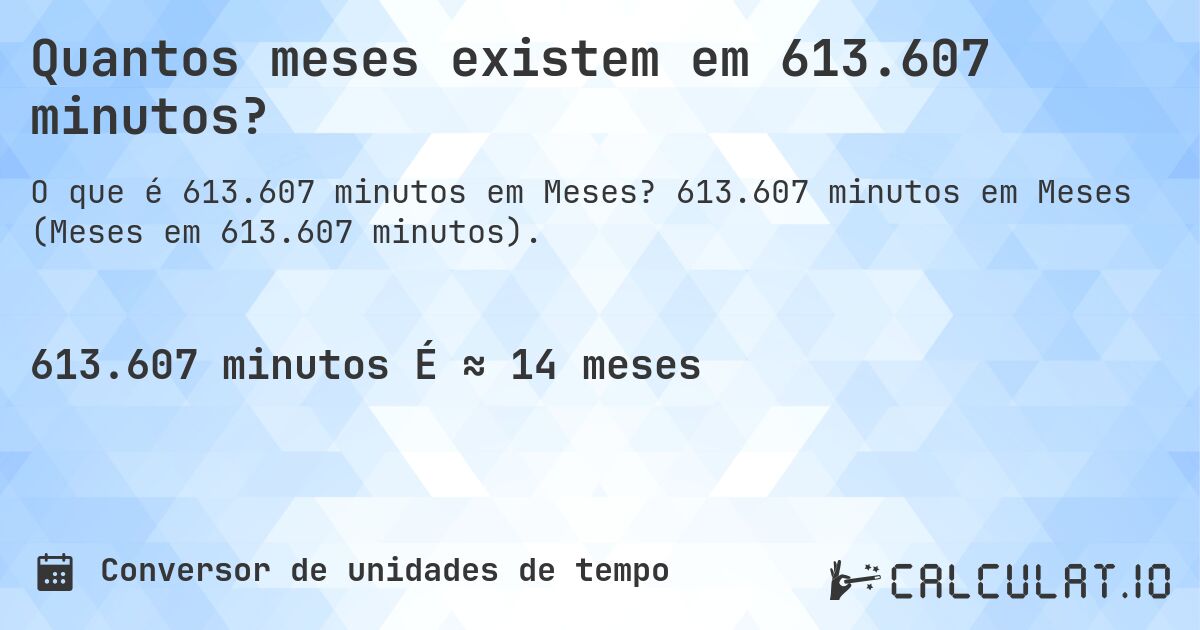 Quantos meses existem em 613.607 minutos?. 613.607 minutos em Meses (Meses em 613.607 minutos).