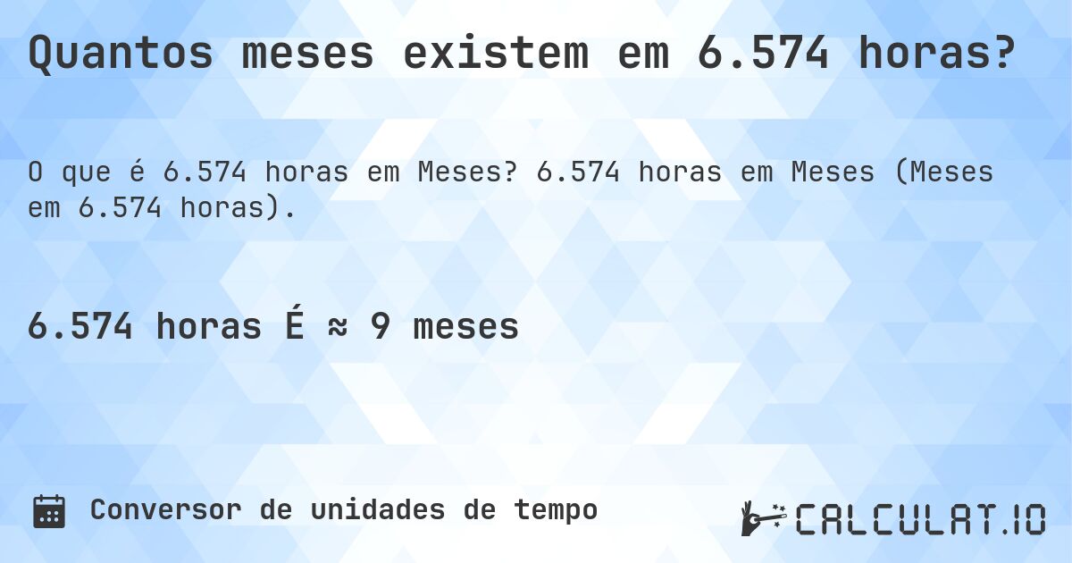 Quantos meses existem em 6.574 horas?. 6.574 horas em Meses (Meses em 6.574 horas).