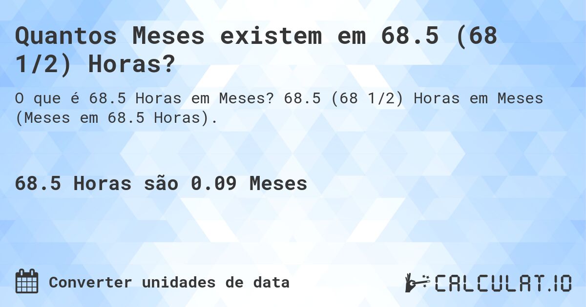 Quantos Meses existem em 68.5 (68 1/2) Horas?. 68.5 (68 1/2) Horas em Meses (Meses em 68.5 Horas).