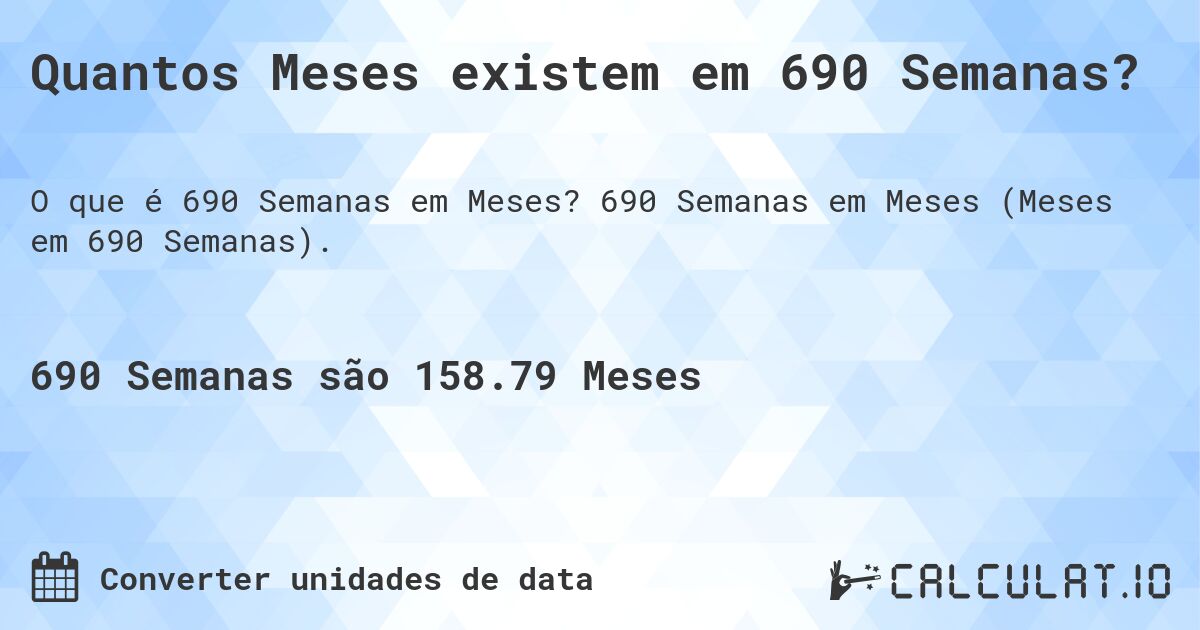 Quantos Meses existem em 690 Semanas?. 690 Semanas em Meses (Meses em 690 Semanas).