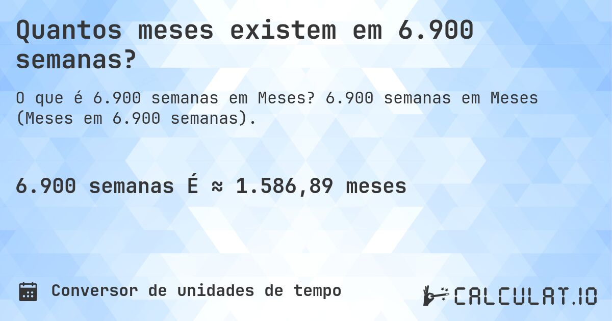 Quantos meses existem em 6.900 semanas?. 6.900 semanas em Meses (Meses em 6.900 semanas).