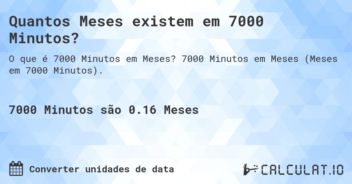 Quantos Meses existem em 7000 Minutos?. 7000 Minutos em Meses (Meses em 7000 Minutos).