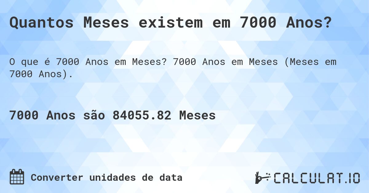 Quantos Meses existem em 7000 Anos?. 7000 Anos em Meses (Meses em 7000 Anos).