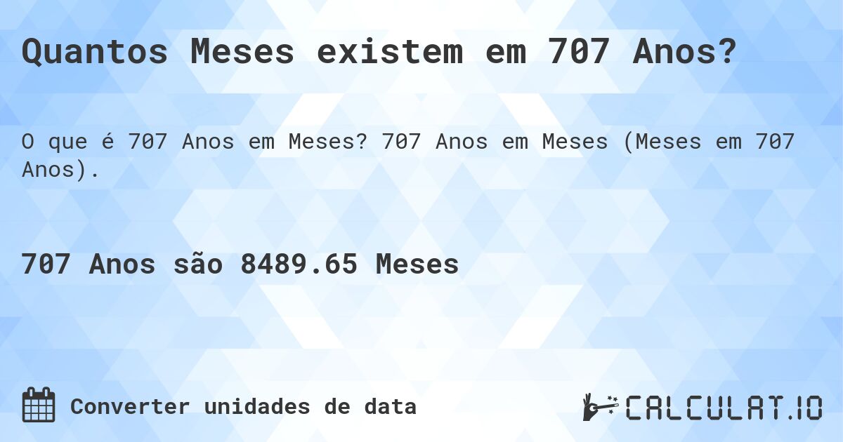 Quantos Meses existem em 707 Anos?. 707 Anos em Meses (Meses em 707 Anos).