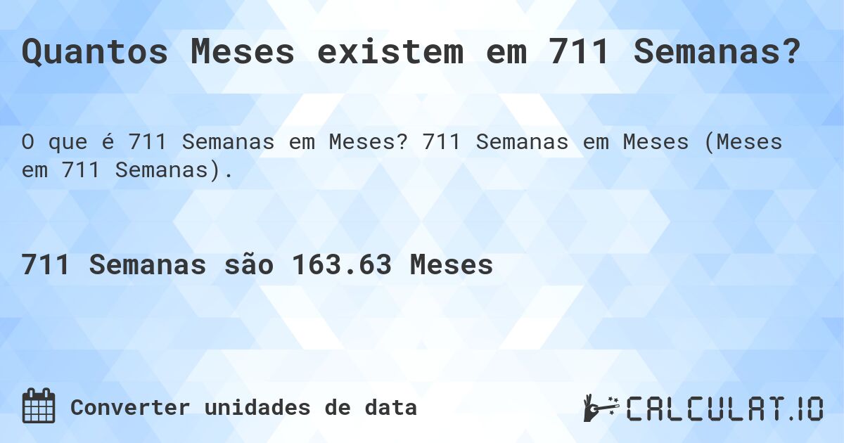 Quantos Meses existem em 711 Semanas?. 711 Semanas em Meses (Meses em 711 Semanas).