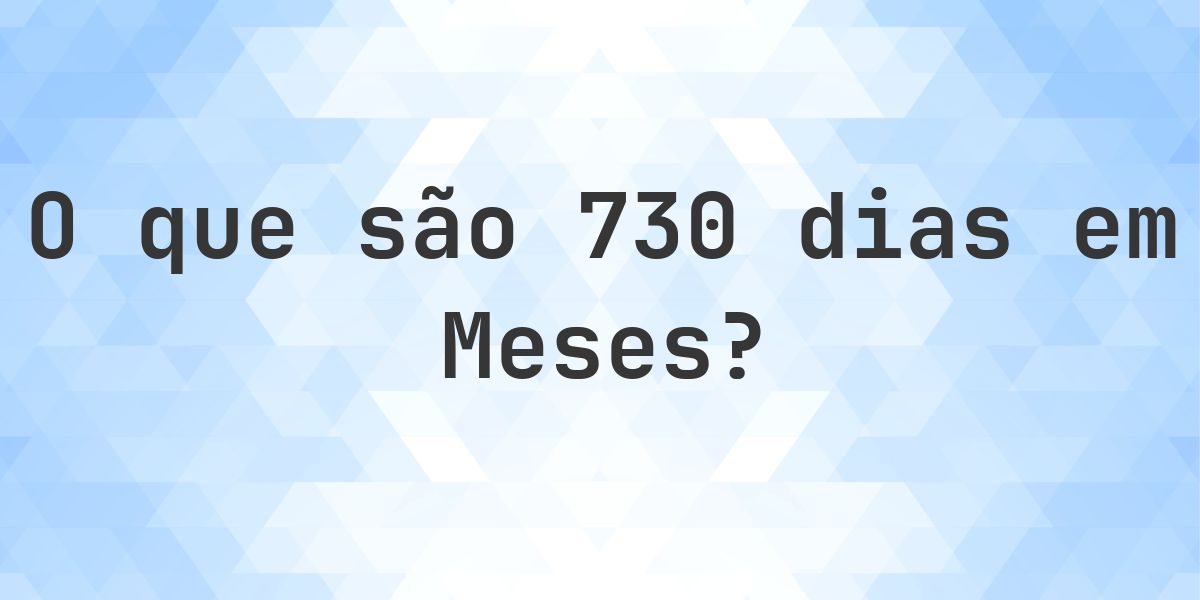 Quantos meses existem em 730 dias? - Calculatio