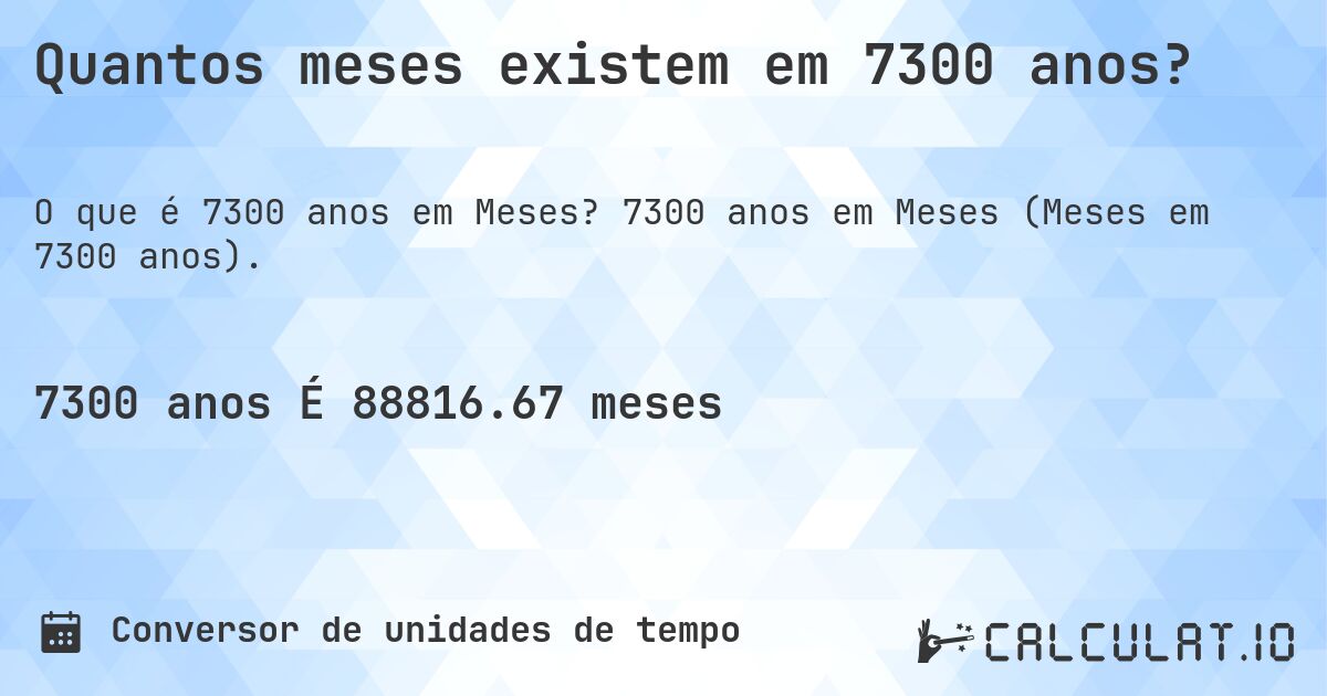 Quantos meses existem em 7300 anos?. 7300 anos em Meses (Meses em 7300 anos).