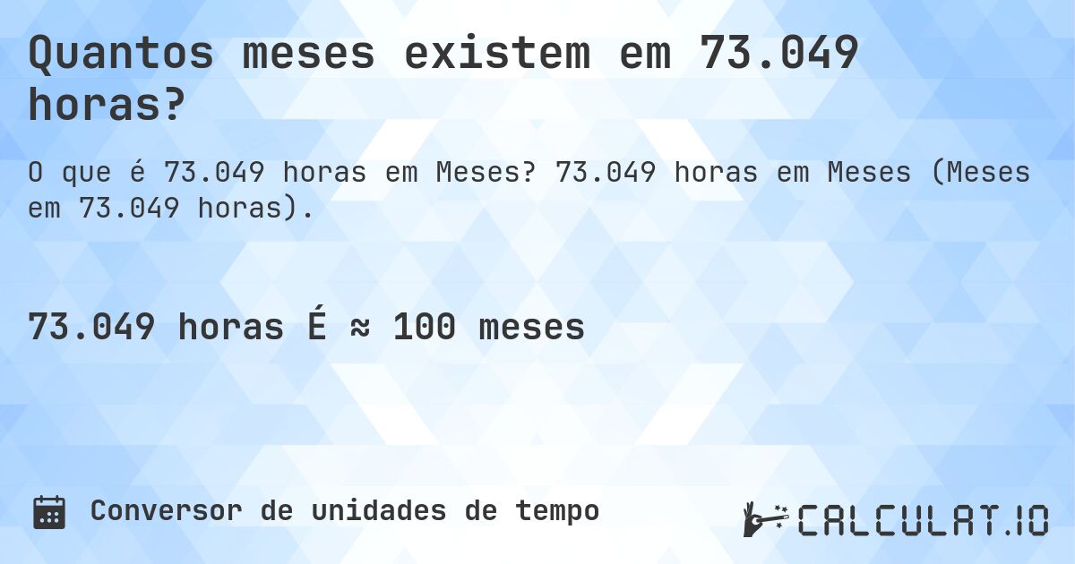 Quantos meses existem em 73.049 horas?. 73.049 horas em Meses (Meses em 73.049 horas).