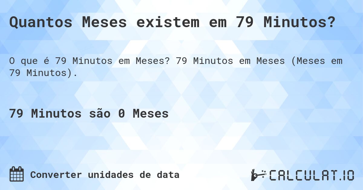 Quantos Meses existem em 79 Minutos?. 79 Minutos em Meses (Meses em 79 Minutos).