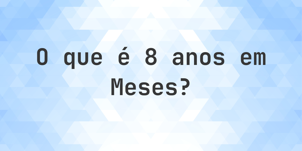 Quantos Meses existem em 8 anos? - Calculatio