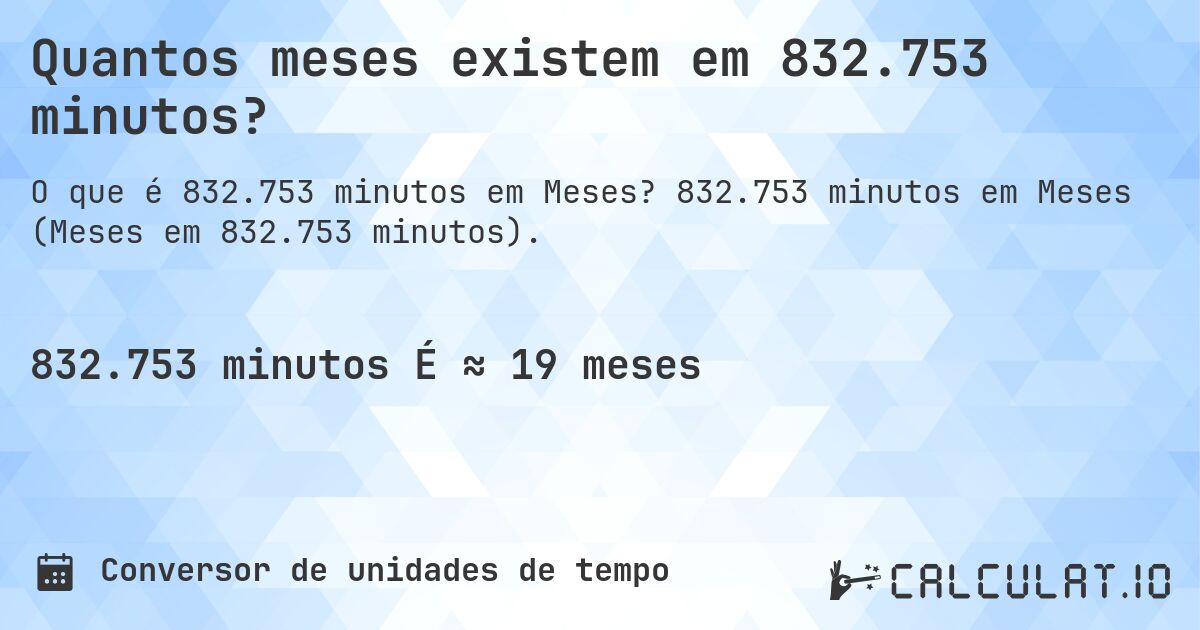 Quantos meses existem em 832.753 minutos?. 832.753 minutos em Meses (Meses em 832.753 minutos).