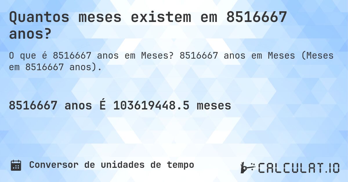 Quantos meses existem em 8516667 anos?. 8516667 anos em Meses (Meses em 8516667 anos).