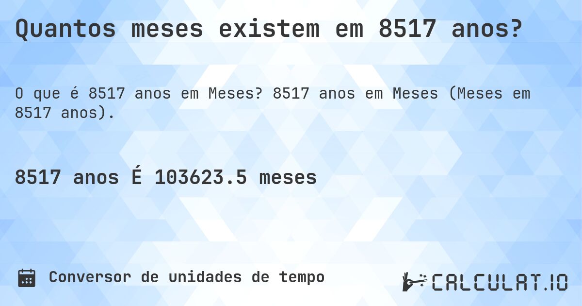 Quantos meses existem em 8517 anos?. 8517 anos em Meses (Meses em 8517 anos).