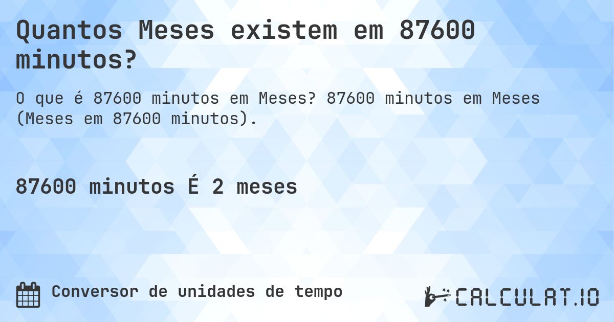 Quantos Meses existem em 87600 minutos?. 87600 minutos em Meses (Meses em 87600 minutos).