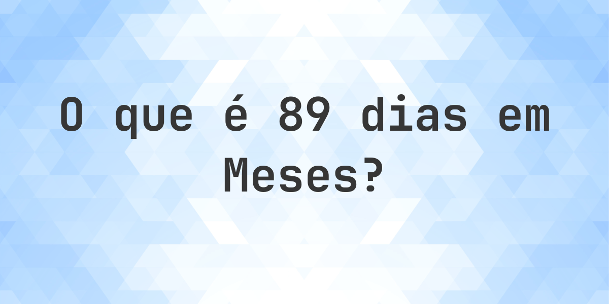 Quantos Meses existem em 89 dias? - Calculatio