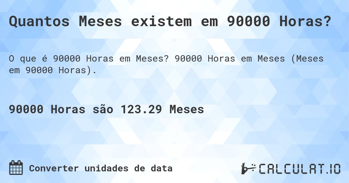 Quantos Meses existem em 90000 Horas?. 90000 Horas em Meses (Meses em 90000 Horas).